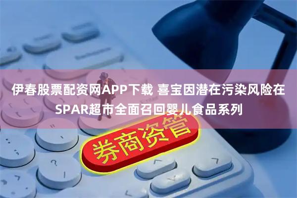 伊春股票配资网APP下载 喜宝因潜在污染风险在SPAR超市全面召回婴儿食品系列