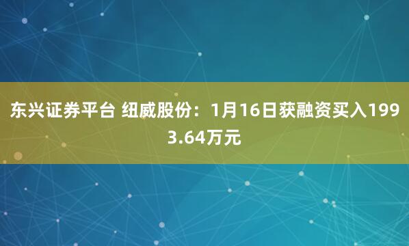 东兴证券平台 纽威股份：1月16日获融资买入1993.64万元
