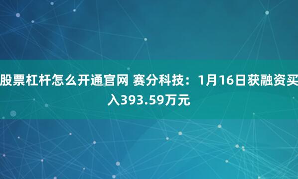 股票杠杆怎么开通官网 赛分科技：1月16日获融资买入393.59万元