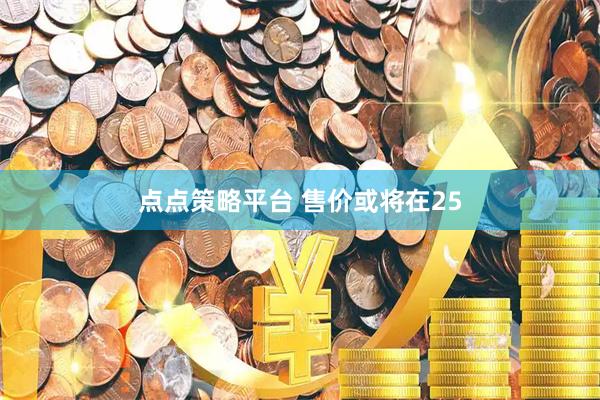 点点策略平台 售价或将在25