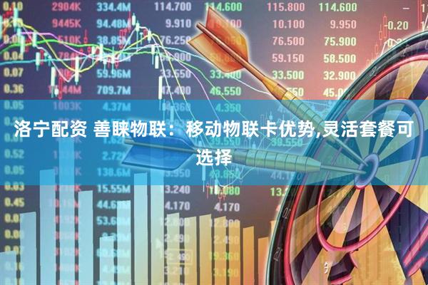 洛宁配资 善睐物联：移动物联卡优势,灵活套餐可选择