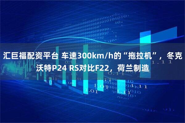 汇巨福配资平台 车速300km/h的“拖拉机”，冬克沃特P24 RS对比F22，荷兰制造
