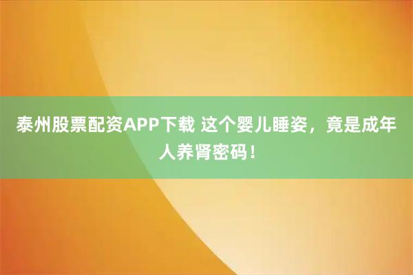 泰州股票配资APP下载 这个婴儿睡姿，竟是成年人养肾密码！