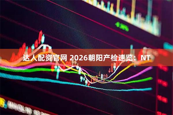 达人配资官网 2026朝阳产检速览：NT
