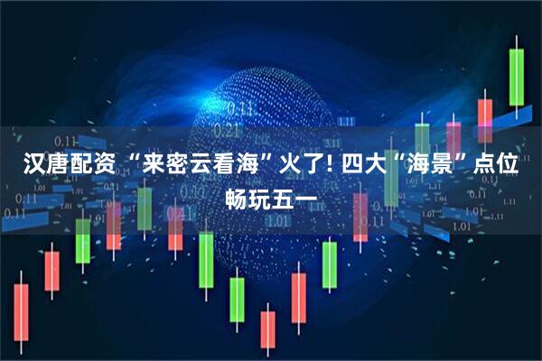 汉唐配资 “来密云看海”火了! 四大“海景”点位畅玩五一